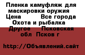 Пленка камуфляж для маскировки оружия › Цена ­ 750 - Все города Охота и рыбалка » Другое   . Псковская обл.,Псков г.